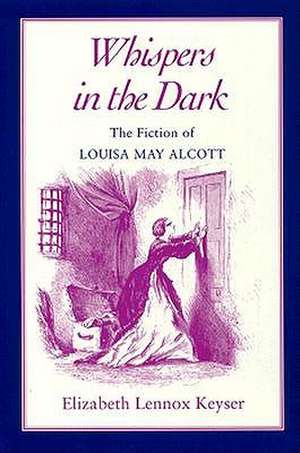 Whispers In The Dark: The Fiction of Louisa May Alcott de Elizabeth Lennox Keyser