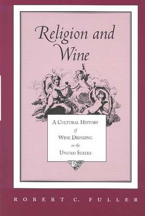 Religion and Wine: A Cultural History of Wine Drinking in the United States de Robert C. Fuller