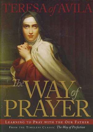 The Way of Prayer: Learning to Pray with the Our Father de Teresa of Avila