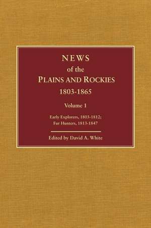 News of the Plains and Rockies: Early Explorers, 1803-1812; Fur Hunters, 1813-1847 de David A. White