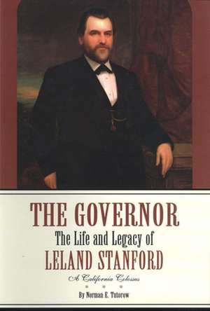 The Governor: The Life and Times of Leland Stanford--A California Colossus de Norman E. Tutorow