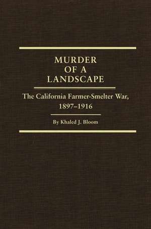 Murder of a Landscape: The California Farmer-Smelter War, 1897-1916 de Khaled J. Bloom