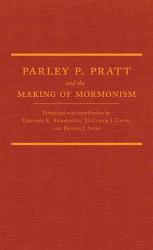 Parley P. Pratt and the Making of Mormonism de Gregory K. Armstrong