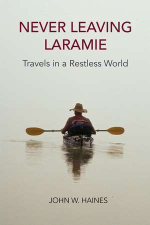 Never Leaving Laramie: Travels in a Restless World de John W. Haines