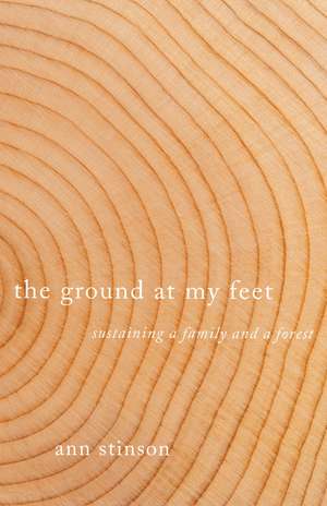 The Ground at My Feet: Sustaining a Family and a Forest de Ann Stinson