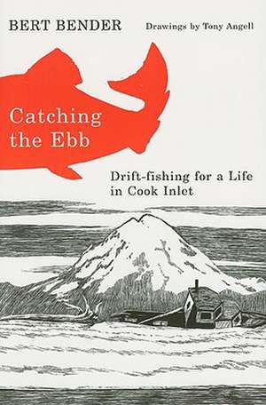 Catching the Ebb: Drift-Fishing for Life in Cook Inlet de Bert Bender