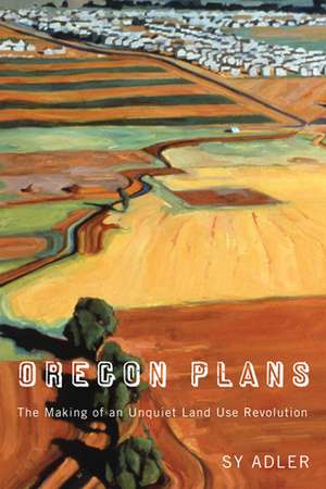 Oregon Plans: The Making of an Unquiet Land Use Revolution de Sy Adler