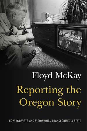 Reporting the Oregon Story: How Activists and Visionaries Transformed a State de Floyd J. McKay