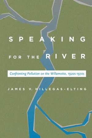 Speaking for the River: Confronting Pollution on the Willamette, 1920s-1970s de James V. Hillegas-Elting