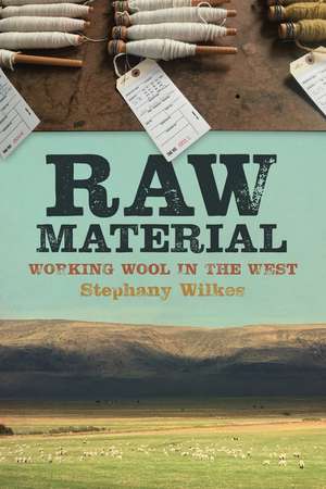 Raw Material: Working Wool in the West de Stephany Wilkes