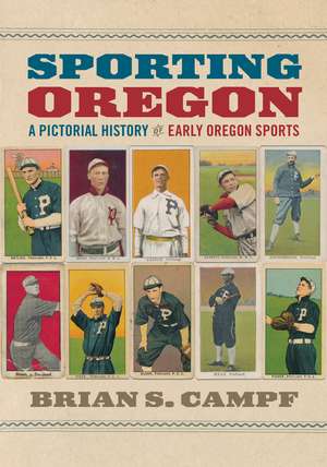 Sporting Oregon: A Pictorial History of Early Oregon Sports de Brian S. Campf