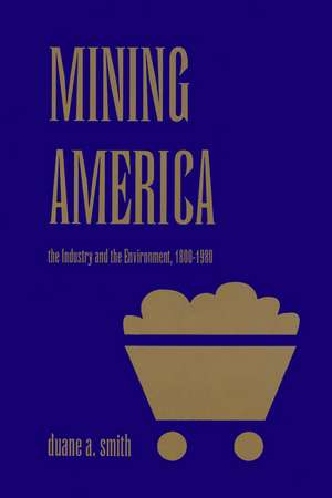 Mining America: The Industry and the Environment, 1800-1980 de Duane A. Smith