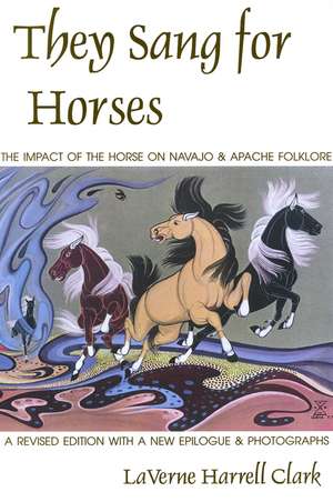 They Sang for Horses: The Impact of the Horse on Navajo and Apache Folklore de LaVerne Harrell Clark