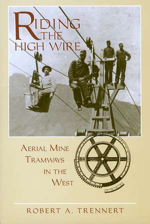 Riding the High Wire: Aerial Mine Tramways in the West de Robert A. Trennert