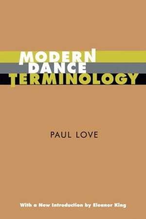 Modern Dance Terminology: The ABC's of Modern Dance as Defined by Its Originators de Paul Love