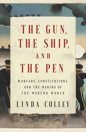 The Gun, the Ship, and the Pen – Warfare, Constitutions, and the Making of the Modern World de Linda Colley