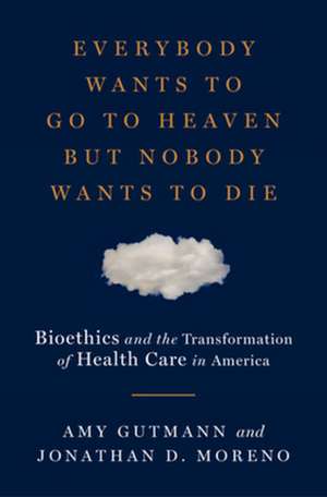 Everybody Wants to Go to Heaven but Nobody Wants – Bioethics and the Transformation of Health Care in America de Amy Gutmann