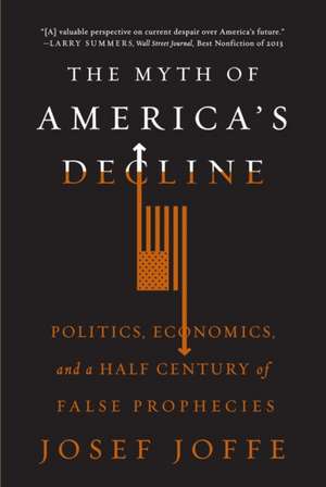 The Myth of America′s Decline – Politics, Economics, and a Half Century of False Prophecies de Josef Joffe