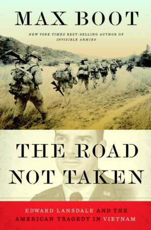 The Road Not Taken – Edward Lansdale and the American Tragedy in Vietnam de Max Boot