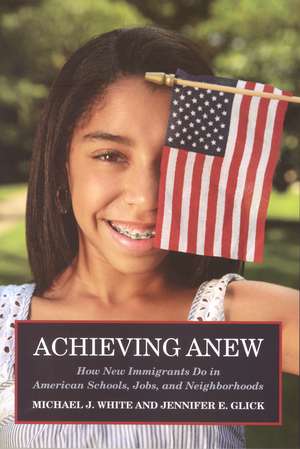 Achieving Anew: How New Immigrants Do in American Schools, Jobs, and Neighborhoods de Michael J. White