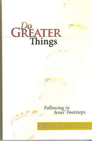 Do Greater Things: Following in Jesus' Footsteps de Felicia Blanco Searcy