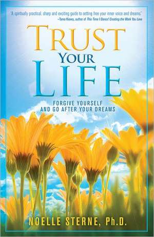 Trust Your Life: Forgive Yourself and Go After Your Dreams de Noelle Sterne