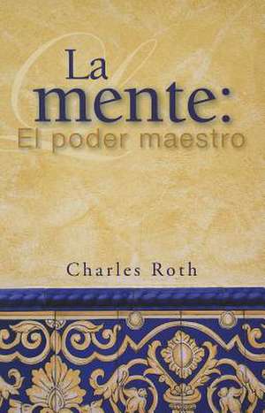 La Mente: El Poder Maestro de Charles Roth