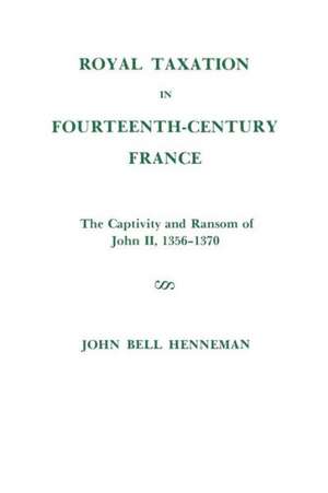 Royal Taxation in Fourteenth–Century France – The Captivity and Ransom of John II, 1356–1370, Memoirs, American Philosophical Society (vol. 116) de John Bell Henneman