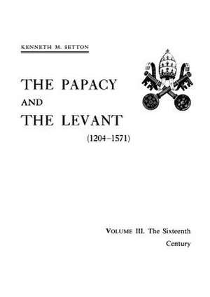 Papacy and the Levant (1204–1571), Vol. III – The 16th Century, Memoirs, American Philosophical Society (vol. 161) de Kenneth M. Setton