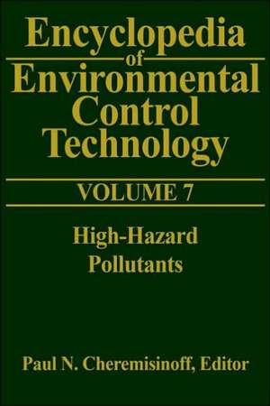 Encyclopedia of Environmental Control Technology: Volume 7: High-Hazard Pollutants de Paul Cheremisinoff