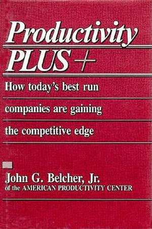 Productivity Plus +: How Today's Best Run Companies Are Gaining the Competitive Edge de John G. Belcher