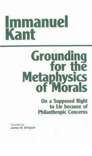 Grounding for the Metaphysics of Morals: with On a Supposed Right to Lie because of Philanthropic Concerns de Immanuel Kant