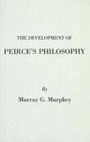 The Development of Peirce's Philosophy de Murray G. Murphey