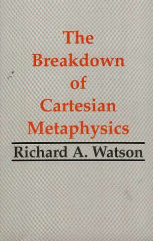 The Breakdown of Cartesian Metaphysics de Richard A. Watson