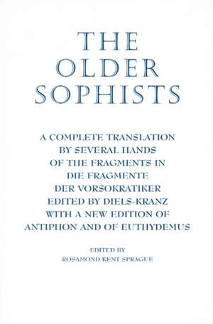 The Older Sophists: A Complete Translation by Several Hands of the Fragments in Die Fragmente Der Vorsokratiker Edited by Diels-Kranz with a New Edition of Antiphon & of Euthydemus de Rosamond Kent Sprague