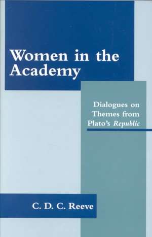 Women in the Academy: Dialogues on Themes from Plato's Republic de C. D. C. Reeve