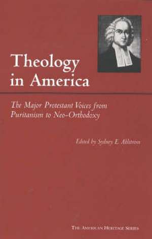 Theology in America: The Major Protestant Voices from Puritanism to Neo-Orthodoxy de Sydney E. Ahlstrom