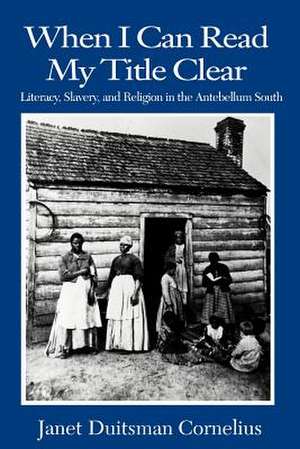 When I Can Read My Title Clear: Literary, Slavery and Religion in the Antebellum South de Janet D. Cornelius