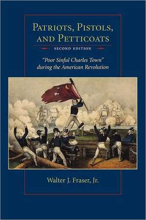 Patriots, Pistols and Petticoats: Poor Sinful Charles' Town During the American Revolution, Second Edition de Jr. Fraser, Walter J.