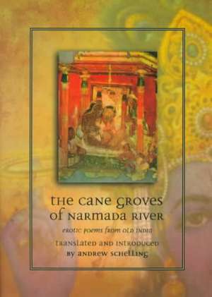 The Cane Groves of Narmada River: Erotic Poems from Old India de Andrew Schelling