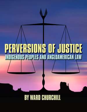 Perversions of Justice: Indigenous Peoples and Angloamerican Law de Ward Churchill