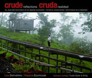 Crude Reflections/Cruda Realidad: Oil, Ruin and Resistance in the Amazon Rainforest/Petroleo, Devastacion y Resistencia En La Amazonia de Lou Dematteis