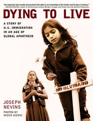 Dying to Live: A Story of U.S. Immigration in an Age of Global Apartheid de Joseph Nevins