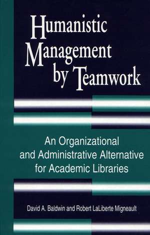 Humanistic Management by Teamwork: An Organizational and Administrative Alternative for Academic Libraries de David A. Baldwin