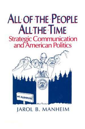 All of the People, All of the Time: Strategic Communication and American Politics de Jarol B. Manheim