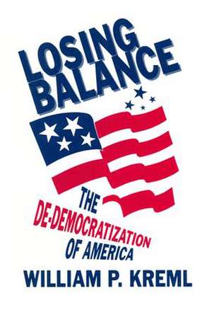 Losing Balance: De-Democratization of America: De-Democratization of America de William P. Kreml