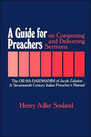 A Guide for Preachers on Composing and Delivering Sermons: The or Ha_darshanim of Jacob Zahalon, a Seventeenth Century Italiam Preacher's Manual de Henry Adler Sosland