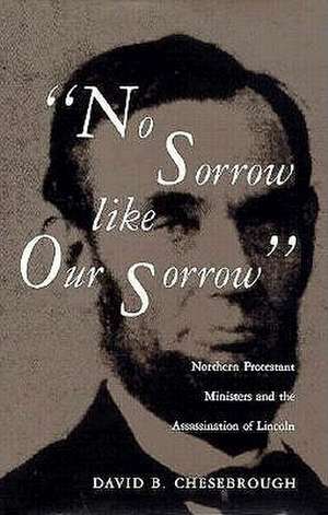 No Sorrow Like Our Sorrow: Northern Protestant Ministers and the Assassination of Lincoln de David B. Chesebrough