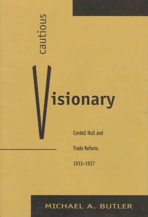 Cautious Visionary: Cordell Hull and Trade Reform, 1933-1937 de Michael A. Butler