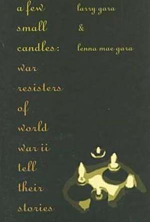 A Few Small Candles: War Resisters of World War II Tell Their Stories de Larry Gara